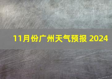 11月份广州天气预报 2024